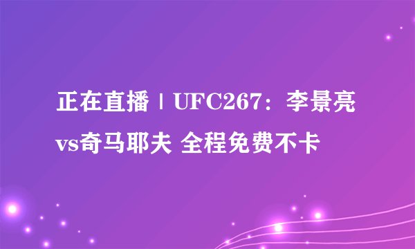 正在直播｜UFC267：李景亮vs奇马耶夫 全程免费不卡