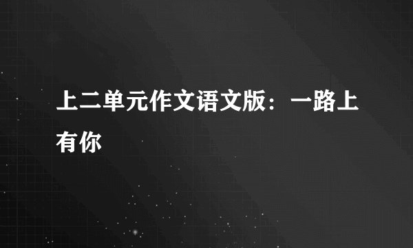 上二单元作文语文版：一路上有你