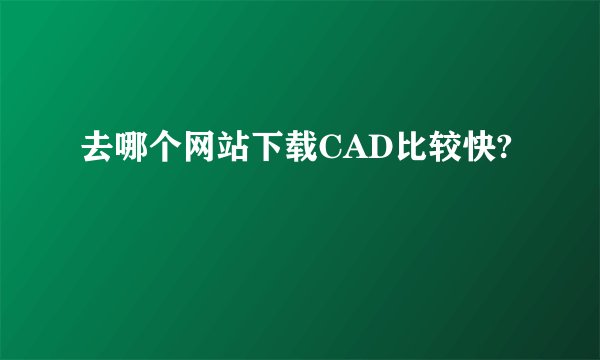 去哪个网站下载CAD比较快?