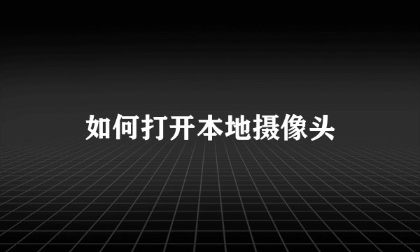 如何打开本地摄像头