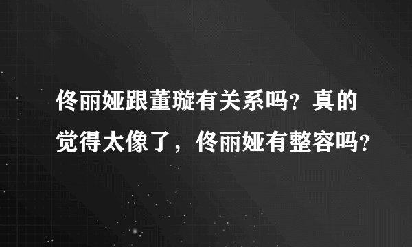 佟丽娅跟董璇有关系吗?真的觉得太像了,佟丽娅有整容吗?