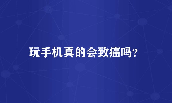 玩手机真的会致癌吗？
