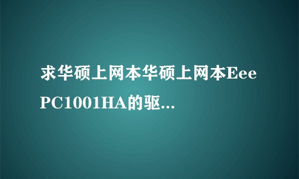 求华硕上网本华硕上网本Eee PC1001HA的驱动,重装了,没有驱动上不了网