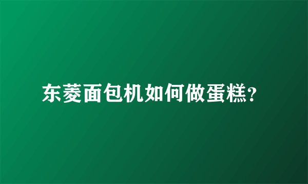 东菱面包机如何做蛋糕？