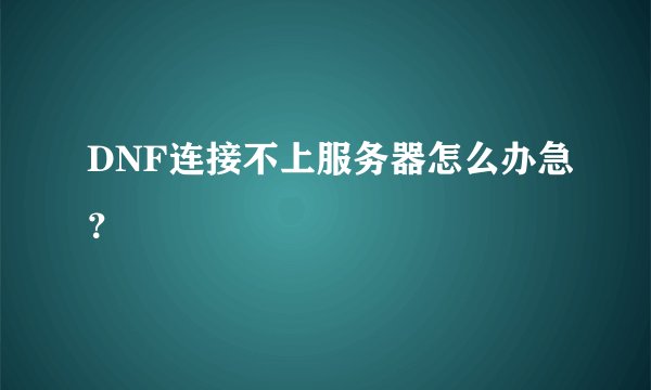 DNF连接不上服务器怎么办急？