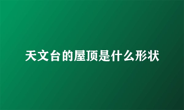 天文台的屋顶是什么形状