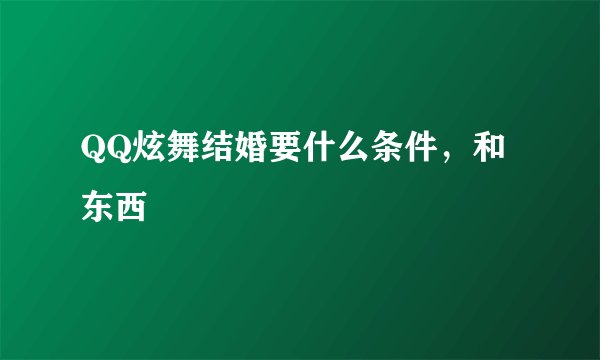 QQ炫舞结婚要什么条件，和东西