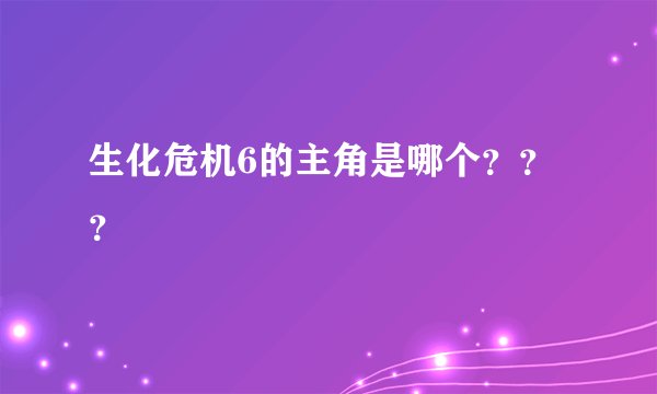 生化危机6的主角是哪个？？？