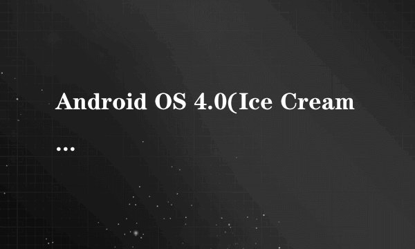 Android OS 4.0(Ice Cream Sandwich)和Android OS 2.3区别??