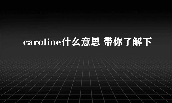 caroline什么意思 带你了解下