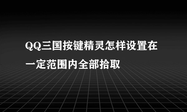 QQ三国按键精灵怎样设置在一定范围内全部拾取