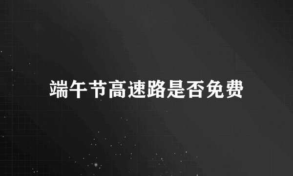 端午节高速路是否免费