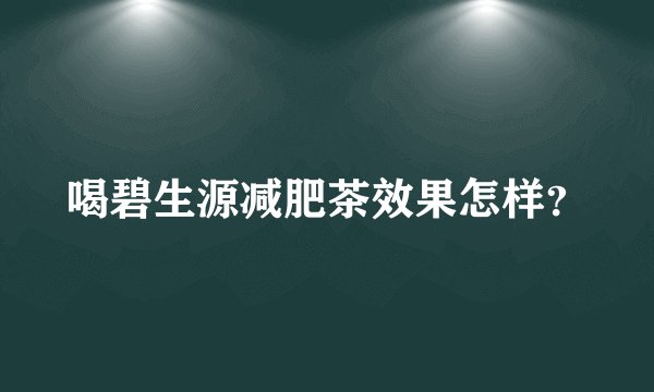 喝碧生源减肥茶效果怎样？