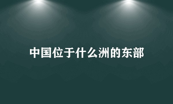中国位于什么洲的东部