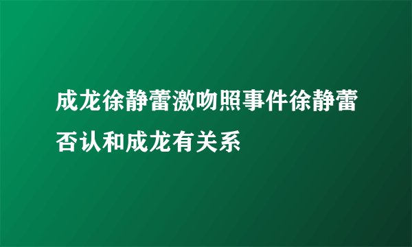 成龙徐静蕾激吻照事件徐静蕾否认和成龙有关系
