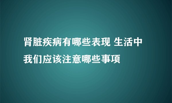 肾脏疾病有哪些表现 生活中我们应该注意哪些事项