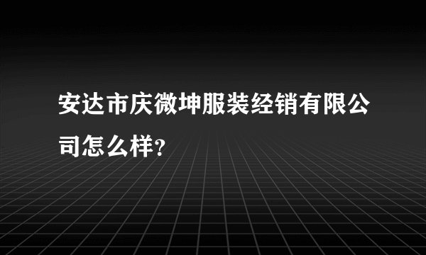 安达市庆微坤服装经销有限公司怎么样？