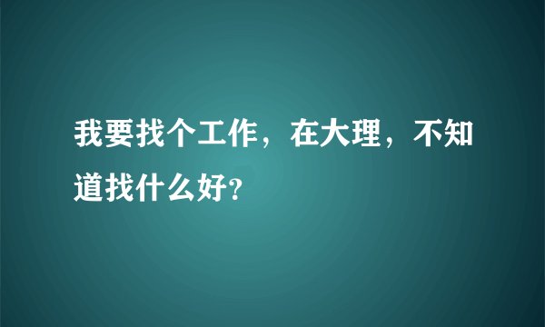 我要找个工作,在大理,不知道找什么好?