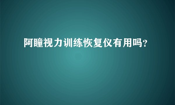 阿瞳视力训练恢复仪有用吗？
