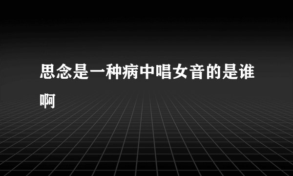 思念是一种病中唱女音的是谁啊