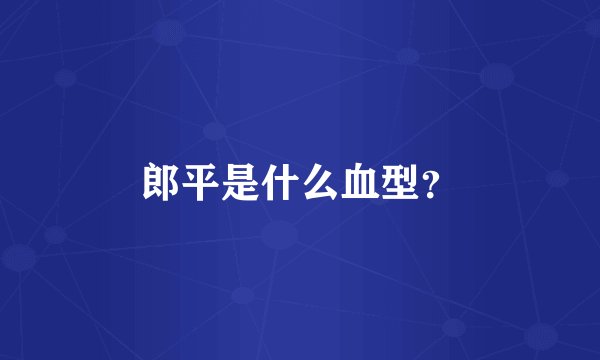 郎平是什么血型？