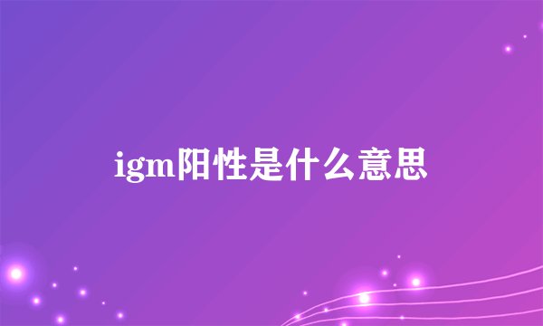 igm阳性是什么意思