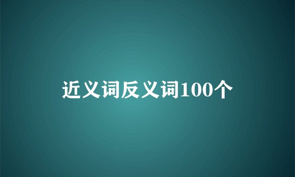 近义词反义词100个