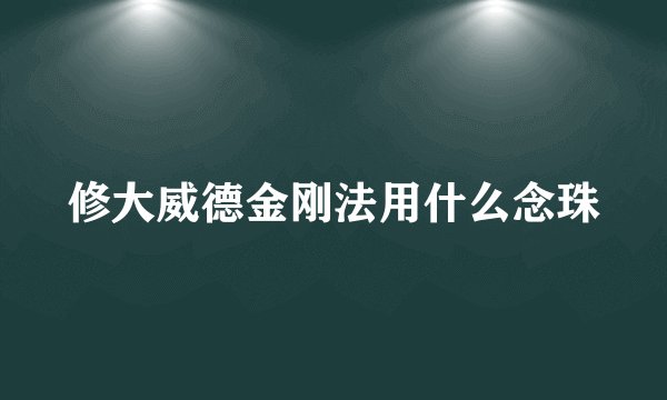 修大威德金刚法用什么念珠