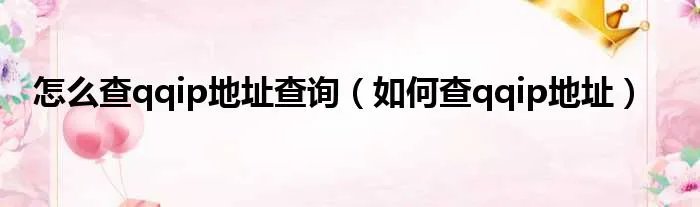 怎么查qqip地址查询（如何查qqip地址）