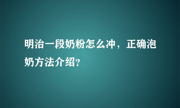明治一段奶粉怎么冲，正确泡奶方法介绍？