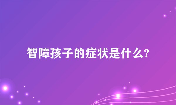 智障孩子的症状是什么?
