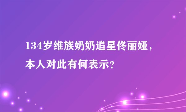 134岁维族奶奶追星佟丽娅，本人对此有何表示？