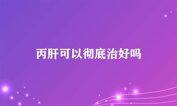丙肝可以彻底治好吗
