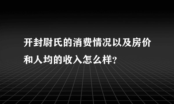 开封尉氏的消费情况以及房价和人均的收入怎么样？