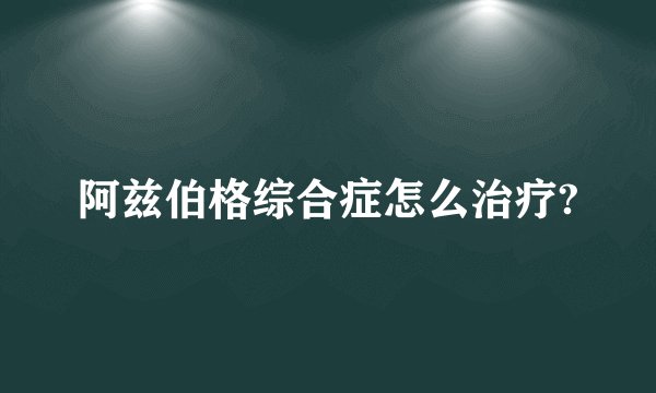 阿兹伯格综合症怎么治疗?