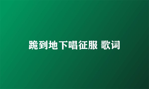 跪到地下唱征服 歌词