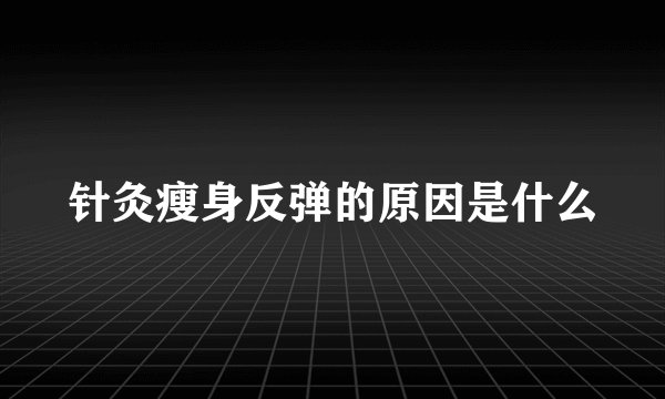 针灸瘦身反弹的原因是什么