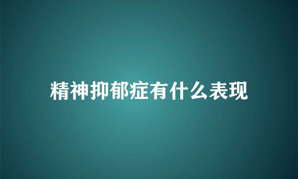 精神抑郁症有什么表现