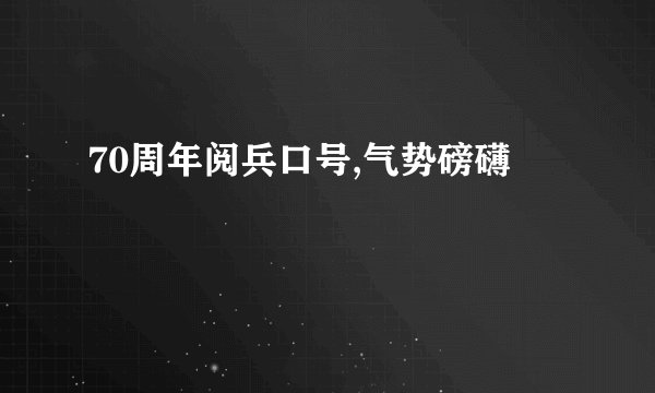 70周年阅兵口号,气势磅礴