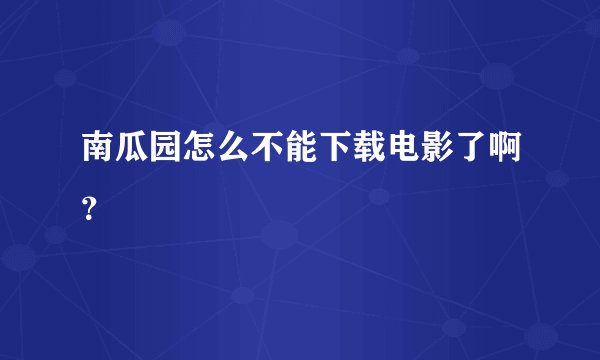 南瓜园怎么不能下载电影了啊?