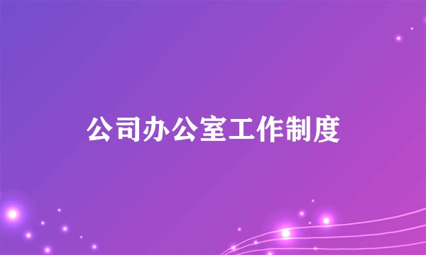 公司办公室工作制度