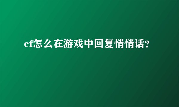cf怎么在游戏中回复悄悄话？