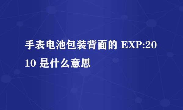 手表电池包装背面的 EXP:2010 是什么意思