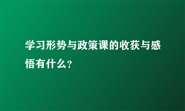 学习形势与政策课的收获与感悟有什么?