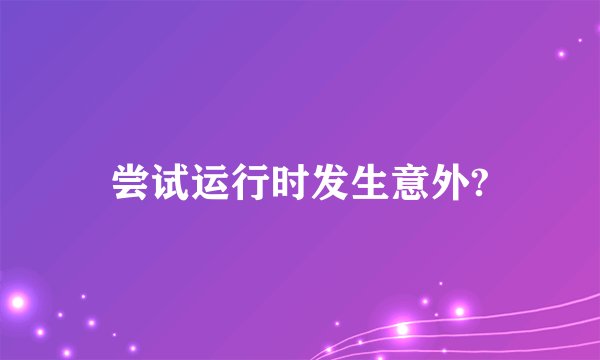 尝试运行时发生意外?