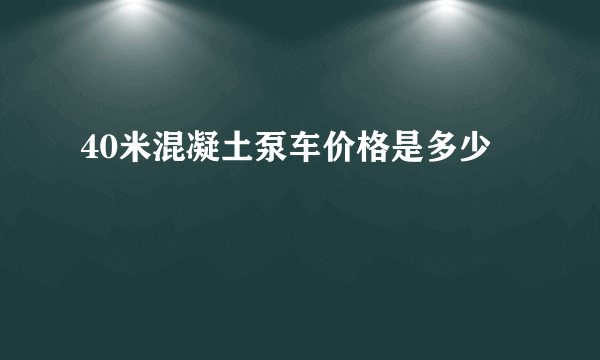 40米混凝土泵车价格是多少
