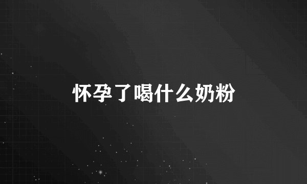 怀孕了喝什么奶粉