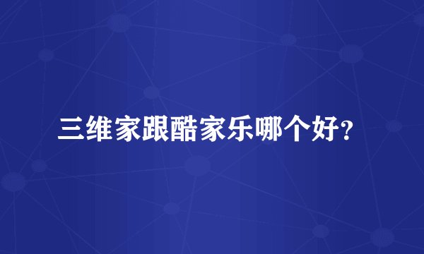 三维家跟酷家乐哪个好？