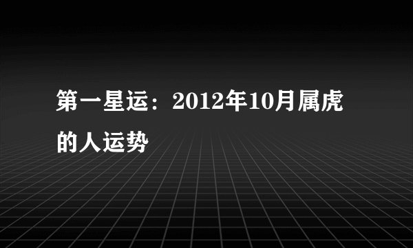 第一星运:2012年10月属虎的人运势