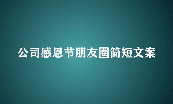 公司感恩节朋友圈简短文案